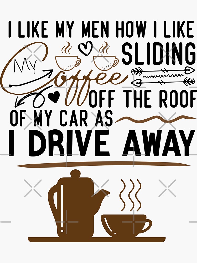 I Like My Men Like I Like My Coffee. Sliding Off The Roof Of My Car As I  Drive Away. Mug