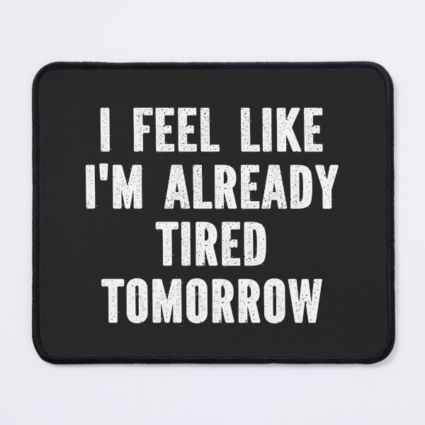 Item preview, I Feel Like I'm Already Tired Tomorrow designed and sold by SewnMemories.