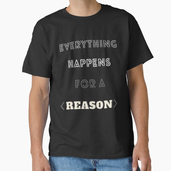 Everything happens for a reason Classic T-Shirt