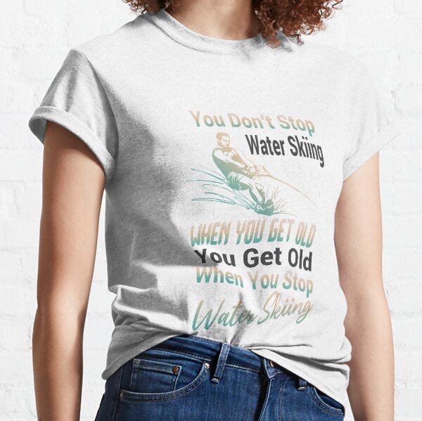 You Don't Stop Water Skiing When You Get Old You Get Old When You Stop Water Skiing , Funny and cute skiing gift idea Graphic, for winter skier man , Wanderlust Outdoors Explore Classic T-Shirt