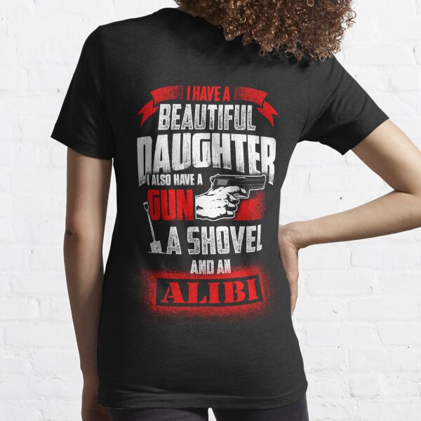 I Have A Beautiful Daughter Also Gun Shovel And An Alibi T-Shirts ...