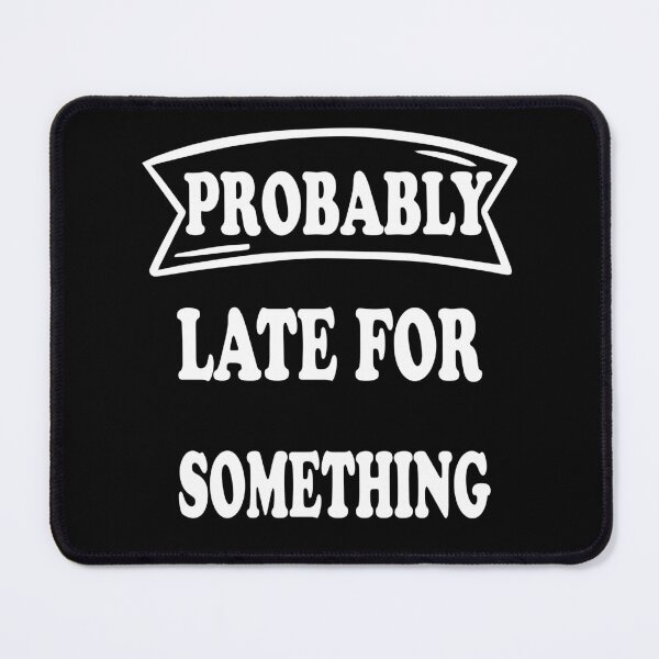 Item preview, Probably Late for Something Funny Hilarious Design designed and sold by JustBeeAwesome.