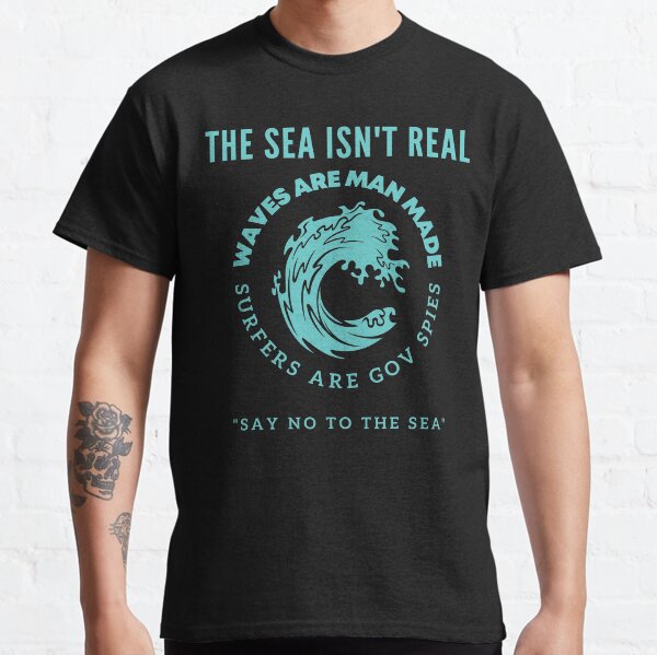 The Sea Isn't Real Surfers Are Gov Spies Classic T-Shirt