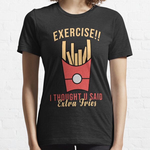 Exercise I Thought You Said Extra Fries Gym Womens or Mens Crewneck T Shirt  Tee