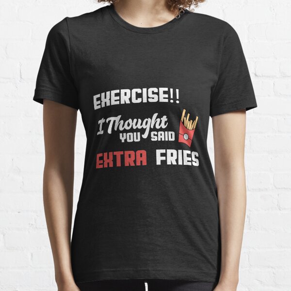 exercise i thought u said extra fries-funny 40 years mom gift  Essential T-Shirt