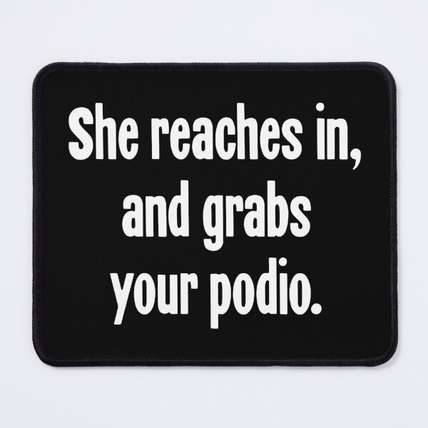 Item preview, She Reaches In, And Grabs Your Podio designed and sold by Good-Looking Corpse.
