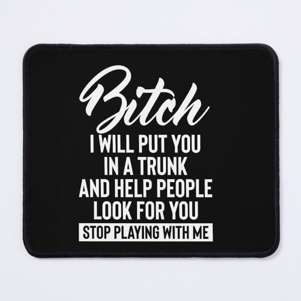 Item preview, Bitch i will put in a trunk and help people look for you stop playing with me designed and sold by pnkpopcorn.