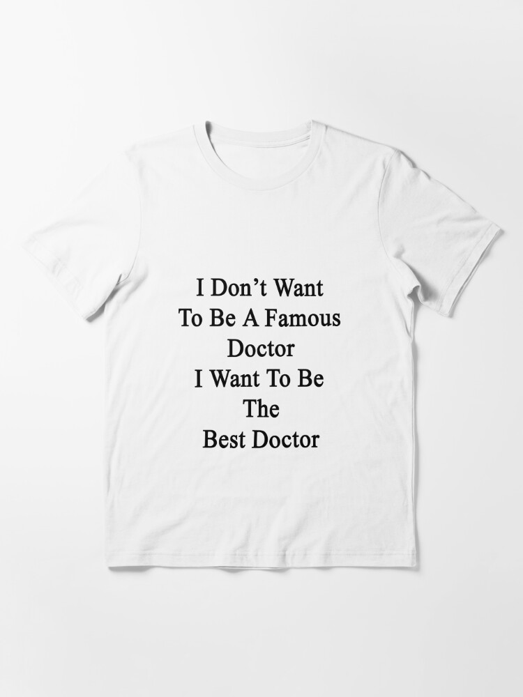 I Don T Want To Be A Famous Doctor I Want To Be The Best Doctor T Shirt By Supernova23 Redbubble