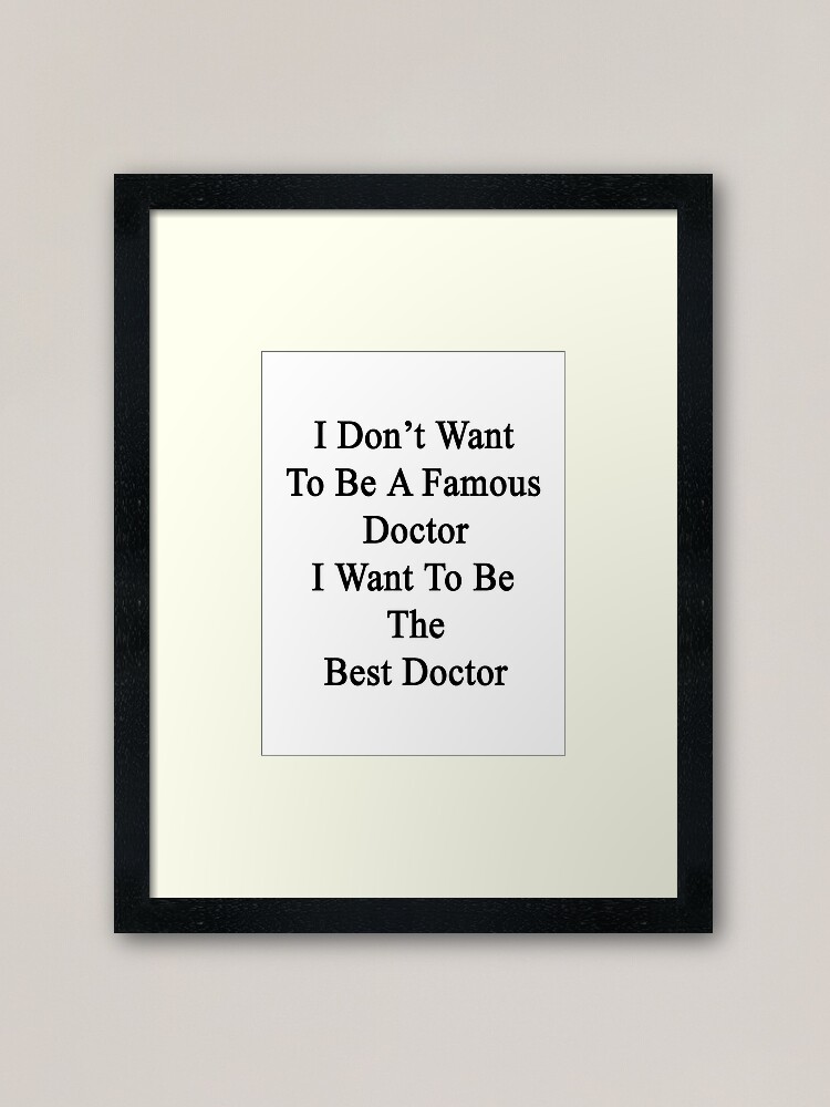 I Don T Want To Be A Famous Doctor I Want To Be The Best Doctor Framed Art Print By Supernova23 Redbubble