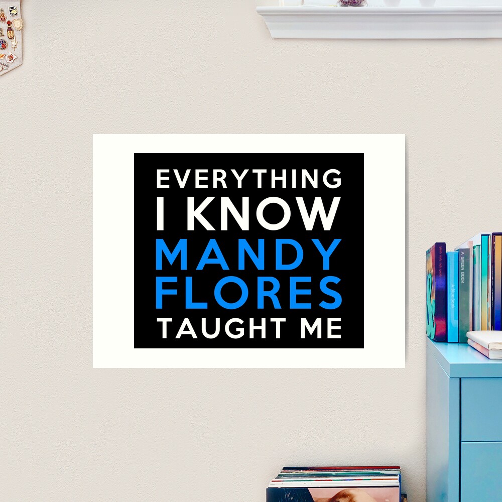 Everything i know - Mandy Flores Art Print by 2Girls1Shirt | Redbubble