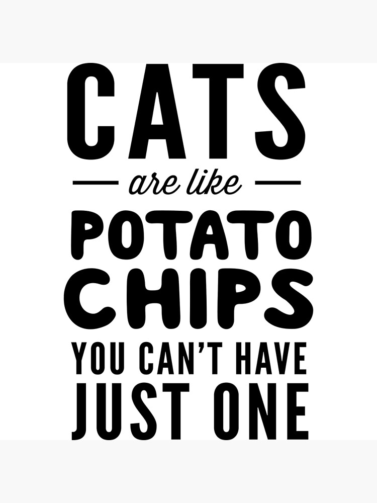 "Cats are like potato chips. You can't have just one" Poster for Sale