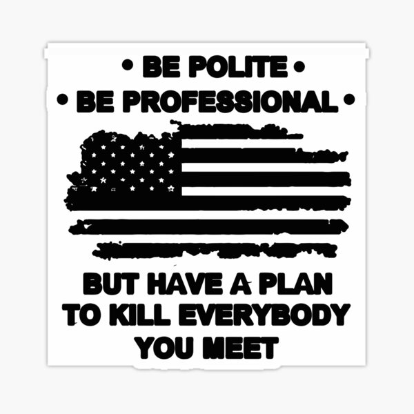 Be polite be profesional but have a plan to kill Sticker