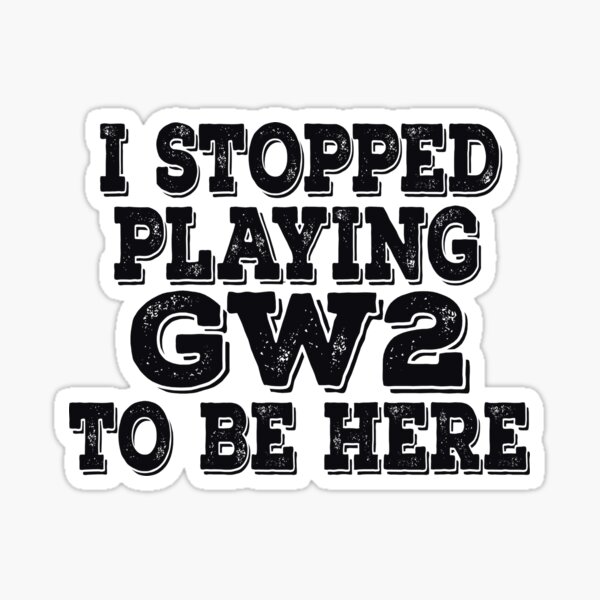 I stopped playing GW2 to be here Funny Meme Design Sticker
