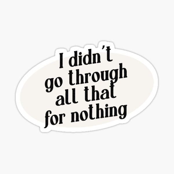 i-didn-t-go-through-all-that-for-nothing-sticker-for-sale-by