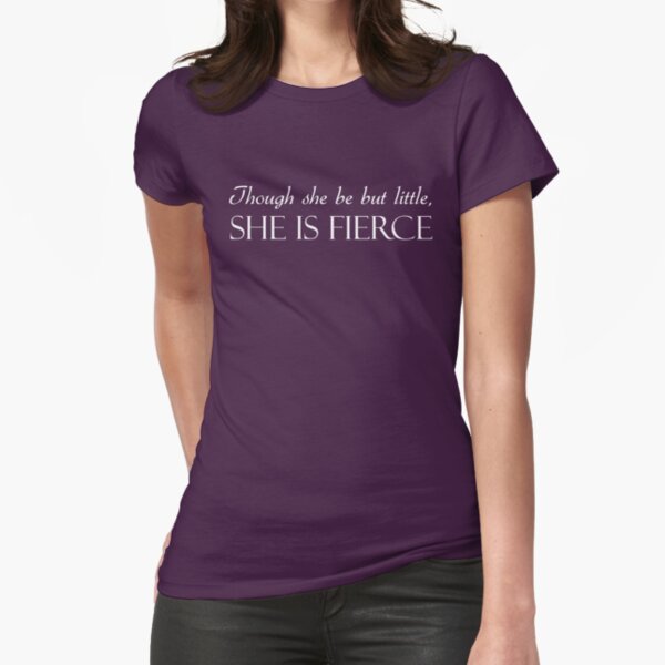 Though She Be But Little, She Is Fierce  Fitted T-Shirt