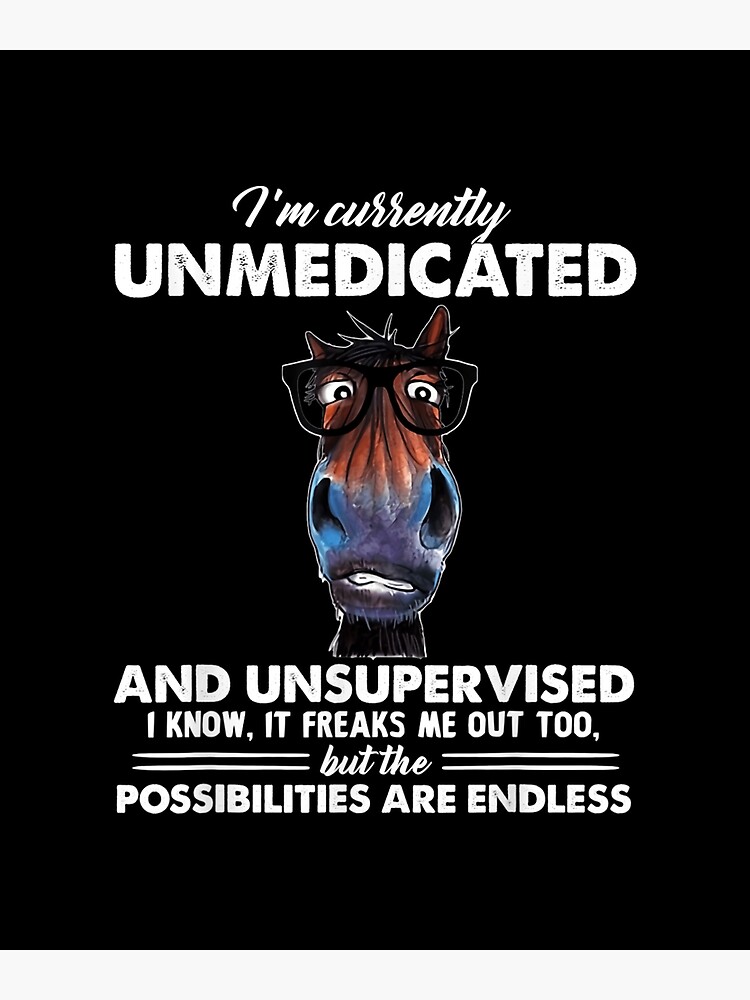 quot I #39 m currently unmedicated and unsupervised horse quot Poster for Sale by quot I #39 m currently unmedicated and unsupervised horse quot Poster for Sale by