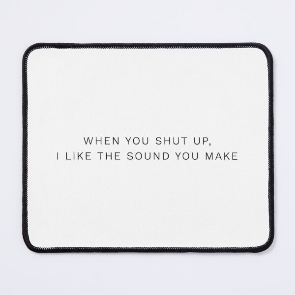 Item preview, "When You Shut Up I Like The Sound You Make" Type 3 designed and sold by GovernOne01.
