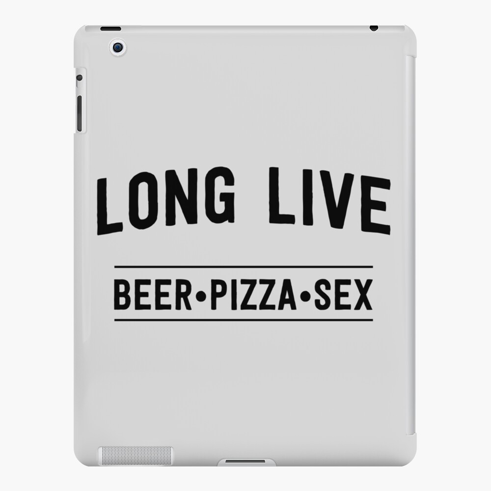 Long live beer pizza and sex