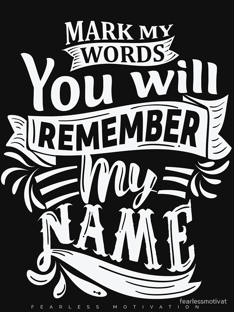 Mark My Words You Will Remember My Name T Shirt By Fearlessmotivat