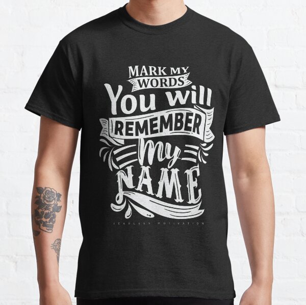 Mark My Words You Will Remember My Name Classic T-Shirt