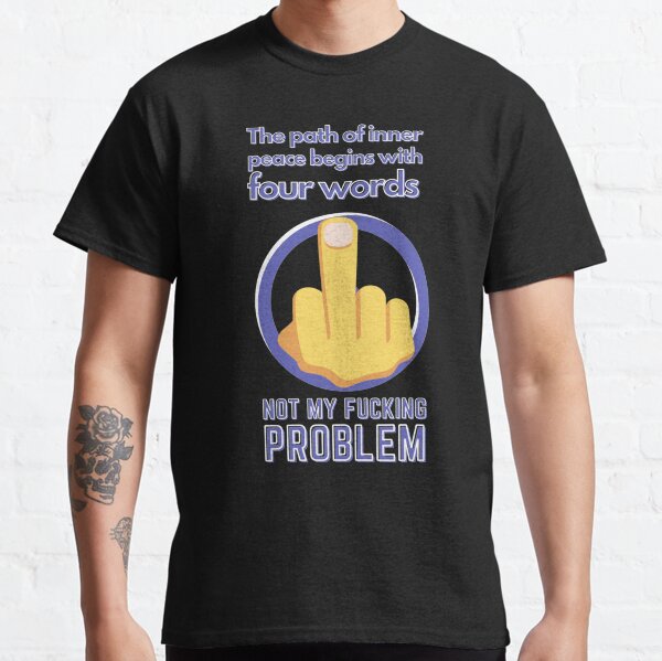 The path of inner peace begins with four words NOT MY FUCKING PROBLEM  Classic T-Shirt