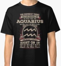 The Dumbest thing You can possibly do is piss off an Aquarius woman Classic T-Shirt
