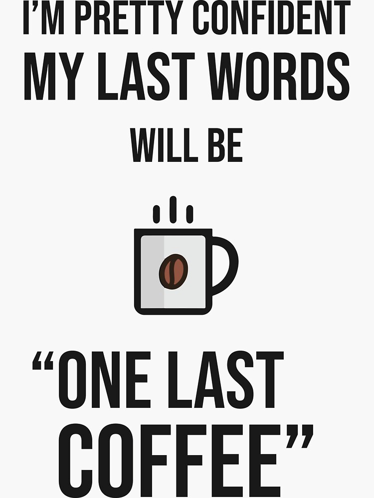 Im Pretty Confident My Last Words Will Be One Last Coffee Sticker For