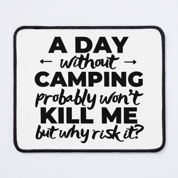 Item preview, A day without camping probably won't kill me but why risk it? designed and sold by TheGreenGoat.