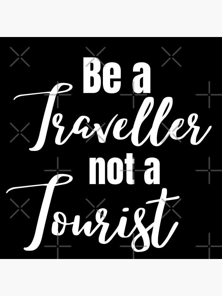 be a traveller not a tourist