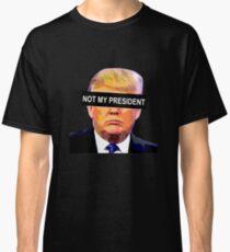 TRUMP - NOT MY PRESIDENT Classic T-Shirt