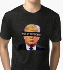 TRUMP - NOT MY PRESIDENT Tri-blend T-Shirt