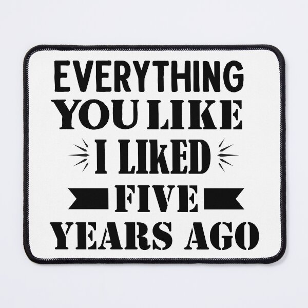 Item preview, Everything You Like I Liked Five Years Ago designed and sold by Artnight.