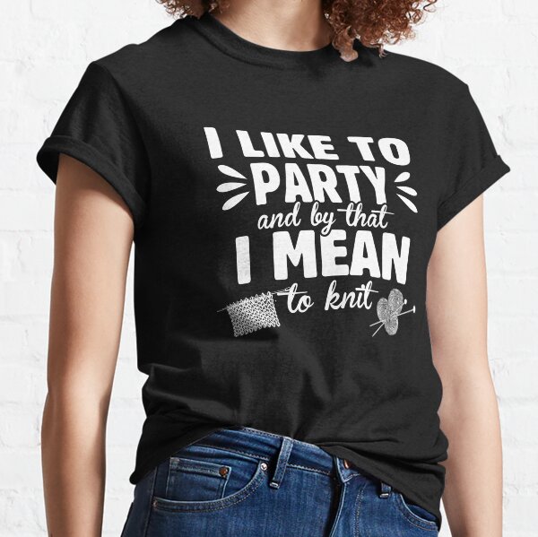 Knitting I like to party for knitters quote Classic T-Shirt