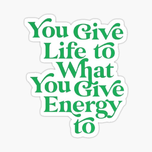 Item preview, YOU GIVE LIFE TO WHAT YOU GIVE ENERGY TO designed and sold by SAVAGEwav.