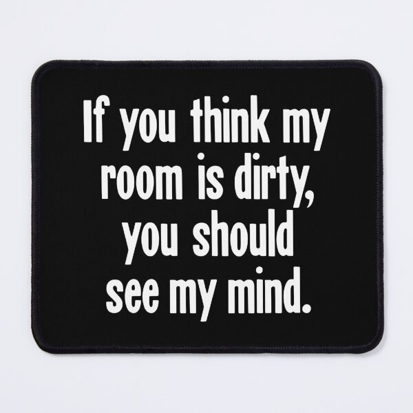 Item preview, If You Think My Room Is Dirty, You Should See My Mind designed and sold by Good-Looking Corpse.