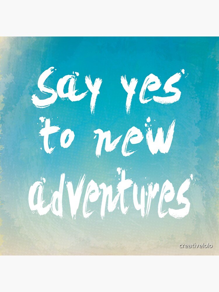 Say yes to new adventures by creativelolo