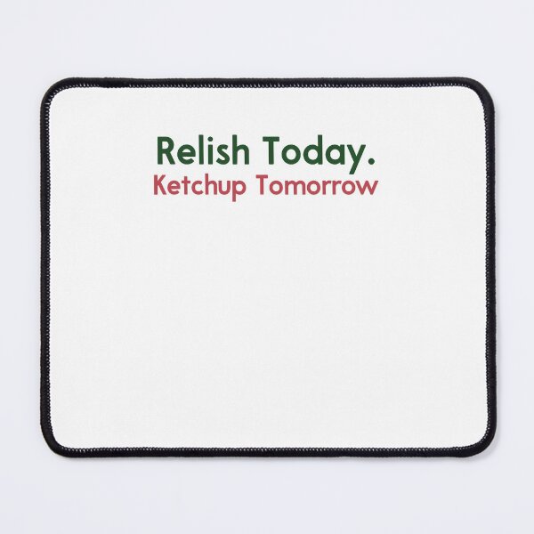 Item preview, Relish Today Ketchup Tomorrow Funny Saying designed and sold by NeriSplatt.