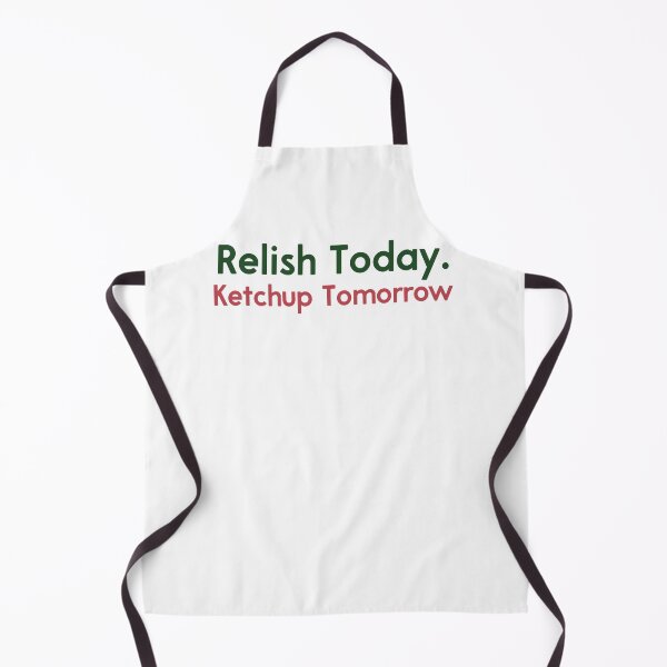 Item preview, Relish Today Ketchup Tomorrow Funny Saying designed and sold by NeriSplatt.
