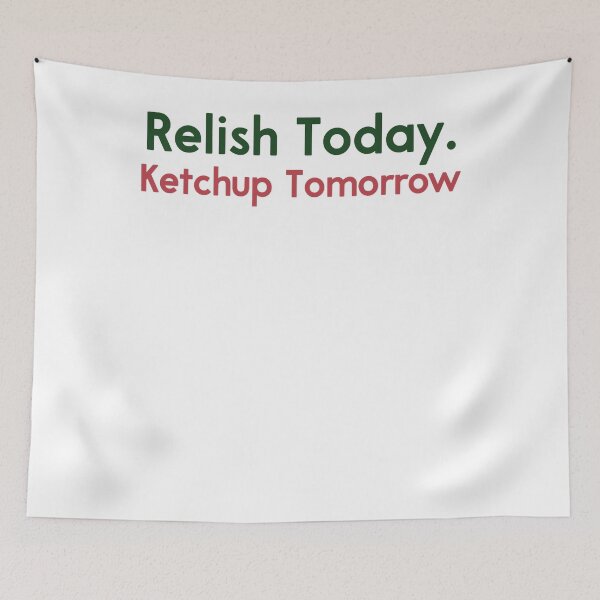 Item preview, Relish Today Ketchup Tomorrow Funny Saying designed and sold by NeriSplatt.