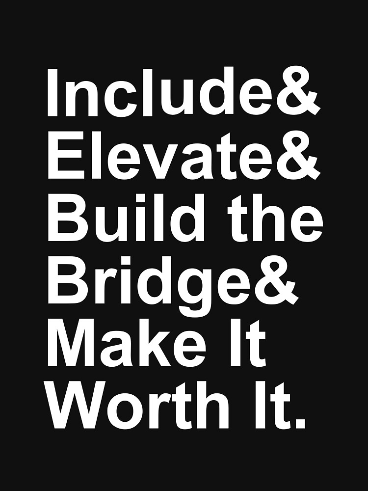 Include Elevate Build the Bridge Make It Worth It by Phoole