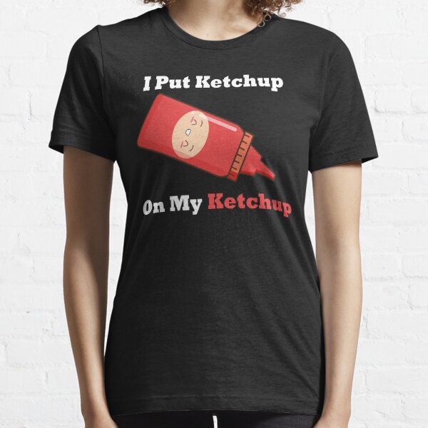 I Put Ketchup On My Ketchup T-Shirt Funny T Shirt Sayings-TD – Teedep