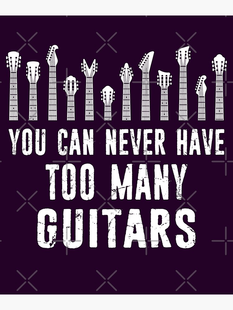 "You Can Never Have Too Many Guitars Guitarist Collection" Poster by
