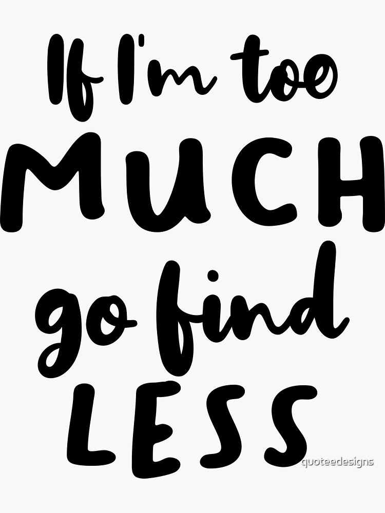 if-i-m-too-much-go-find-less-black-sticker-for-sale-by-quoteedesigns-redbubble