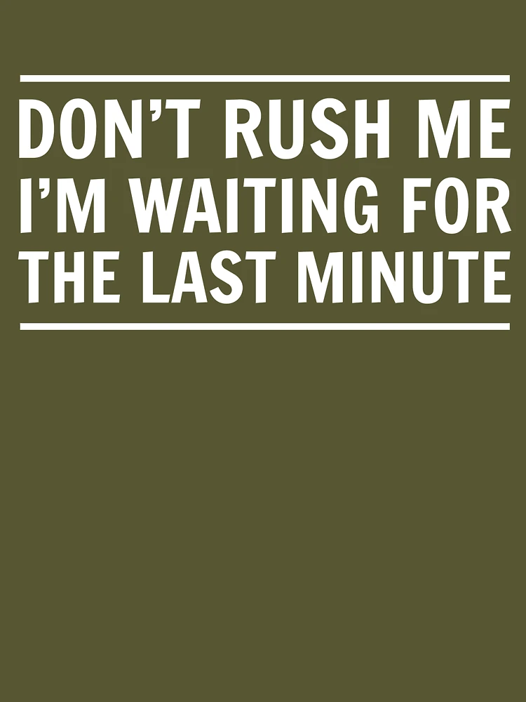 Don't Rush Me I'm Waiting for the Last Minute 