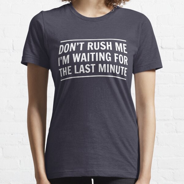 Don't rush me I'm waiting for the last minute Essential T-Shirt