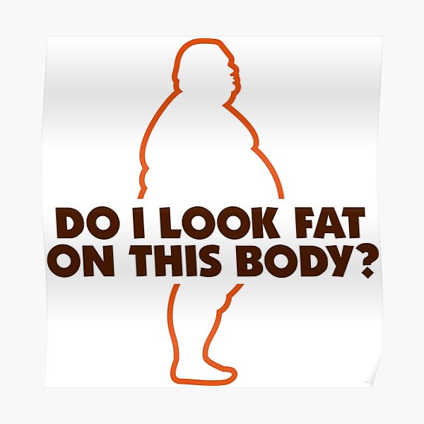 do-i-look-fat-in-this-body-poster-for-sale-by-artpolitic-redbubble