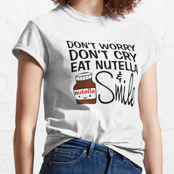 Mach dir keine Sorgen, weine nicht, iss Nutella und lächle Classic T-Shirt