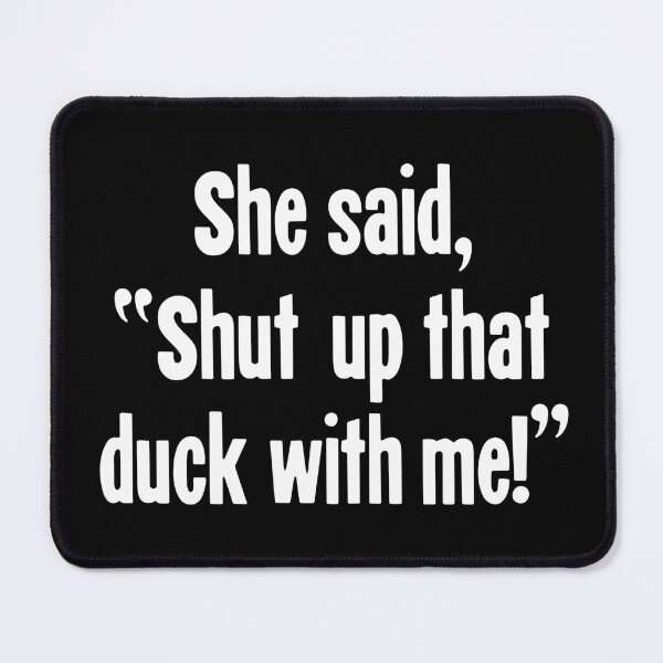 Item preview, She Said, "Shut Up That Duck With Me!" designed and sold by Good-Looking Corpse.