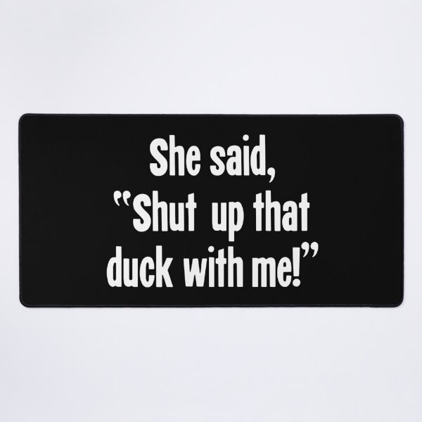 Item preview, She Said, "Shut Up That Duck With Me!" designed and sold by Good-Looking Corpse.