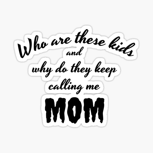 who-are-these-kids-and-why-do-they-keep-calling-me-mom-sticker-for